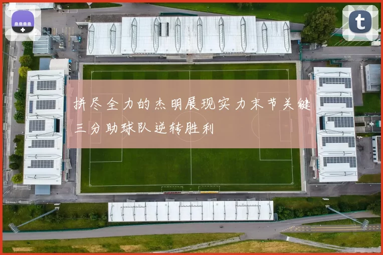 拼尽全力的杰明展现实力末节关键三分助球队逆转胜利