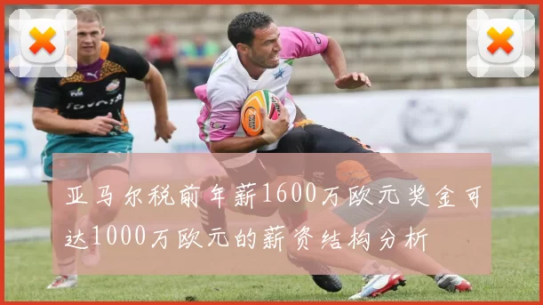 亚马尔税前年薪1600万欧元奖金可达1000万欧元的薪资结构分析
