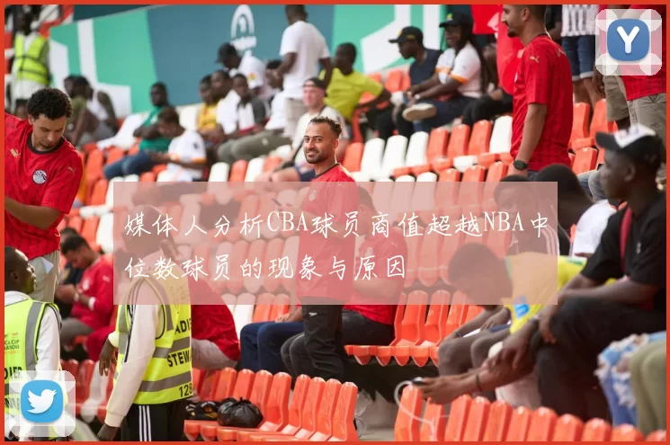 媒体人分析CBA球员商值超越NBA中位数球员的现象与原因