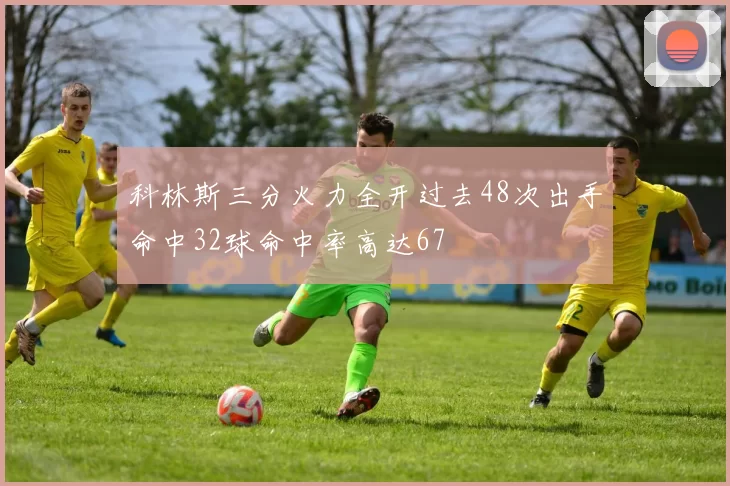 科林斯三分火力全开过去48次出手命中32球命中率高达67