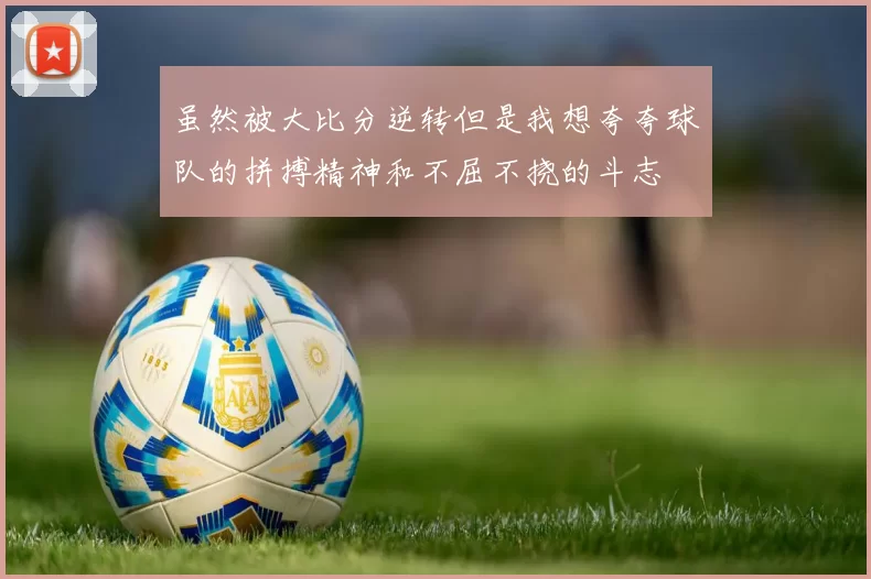 虽然被大比分逆转但是我想夸夸球队的拼搏精神和不屈不挠的斗志