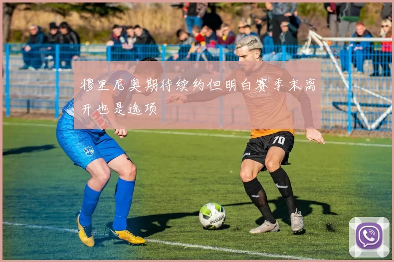 穆里尼奥期待续约但明白赛季末离开也是选项