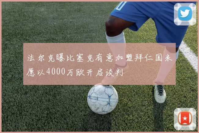 法尔克曝比塞克有意加盟拜仁国米愿以4000万欧开启谈判
