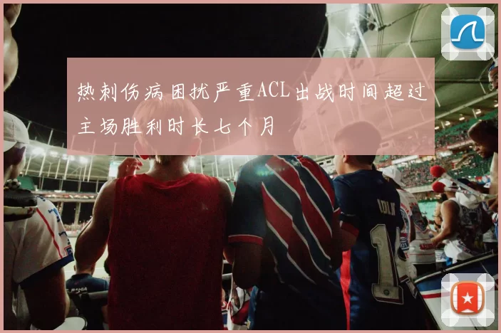 热刺伤病困扰严重ACL出战时间超过主场胜利时长七个月