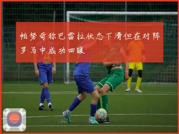 帕努奇称巴雷拉状态下滑但在对阵罗马中成功回暖