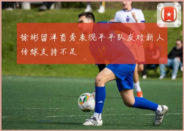 徐彬留洋首秀表现平平队友对新人传球支持不足