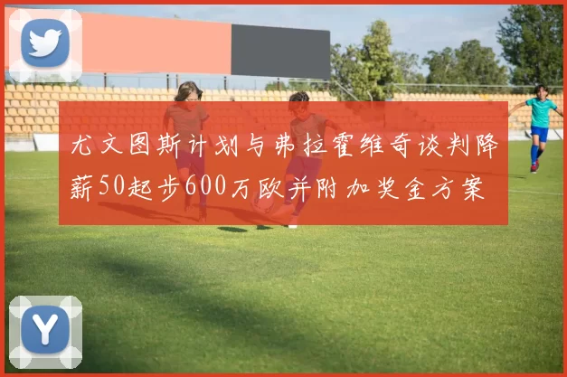 尤文图斯计划与弗拉霍维奇谈判降薪50起步600万欧并附加奖金方案